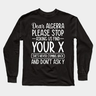 Dear Algebra Please Stop Asking Us To Find Your X Long Sleeve T-Shirt